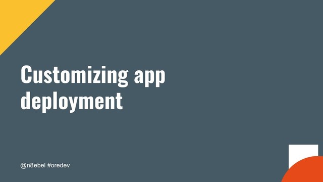 @n8ebel #oredev
Customizing app
deployment
