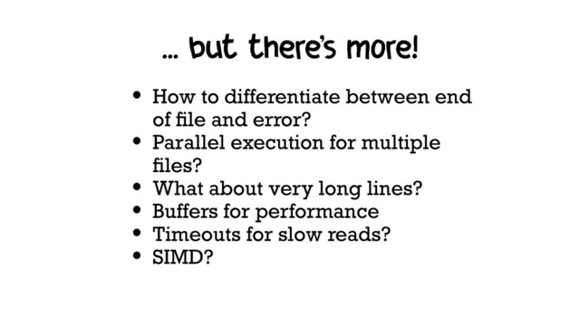 ... but there's more!
• How to differentiate between end
of ﬁle and error?
• Parallel execution for multiple
ﬁles?
• What about very long lines?
• Buffers for performance
• Timeouts for slow reads?
• SIMD?
