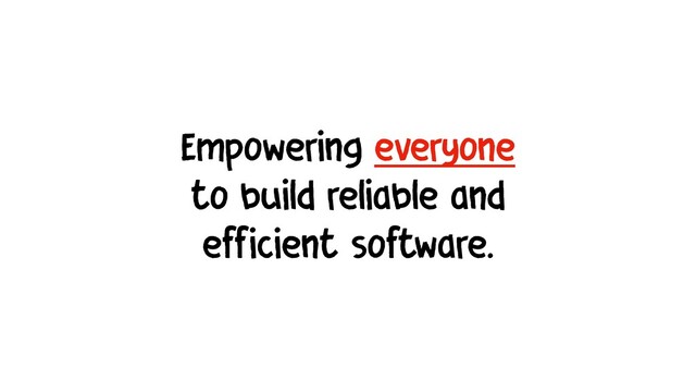 Empowering everyone 
to build reliable and
efficient software.
