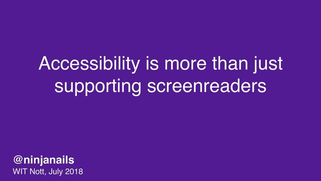 Accessibility is more than just
supporting screenreaders
@ninjanails
WIT Nott, July 2018
