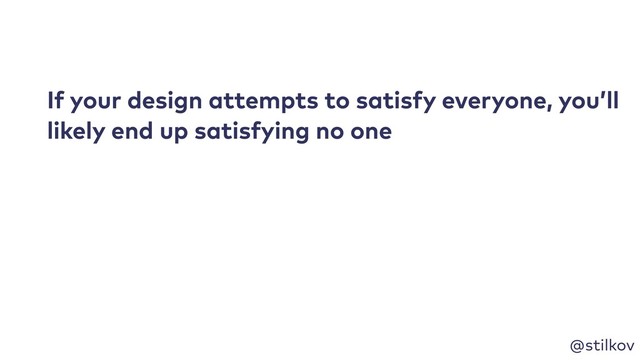 @stilkov
If your design attempts to satisfy everyone, you’ll
likely end up satisfying no one
