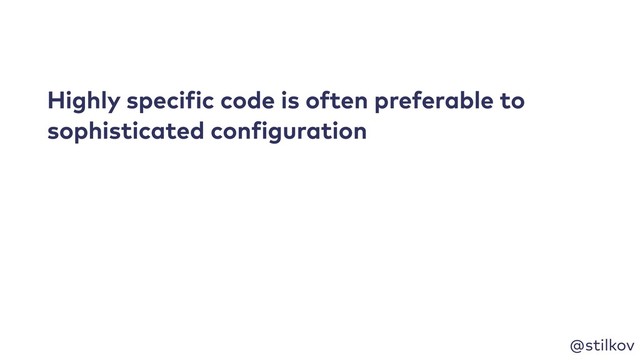 @stilkov
Highly specific code is often preferable to
sophisticated configuration
