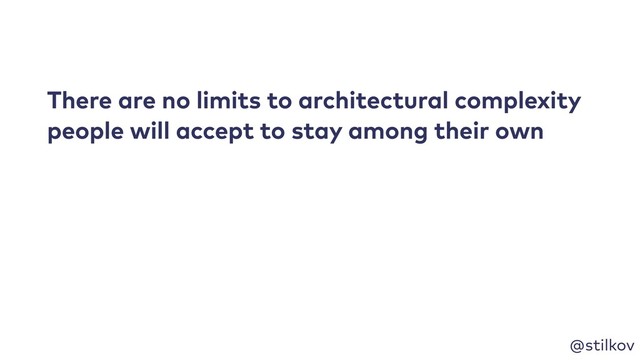 @stilkov
There are no limits to architectural complexity
people will accept to stay among their own
