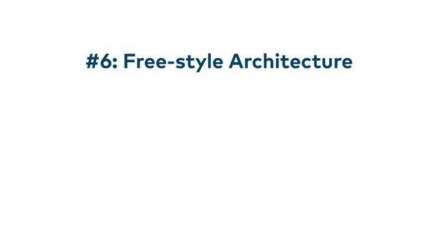 #6: Free-style Architecture
