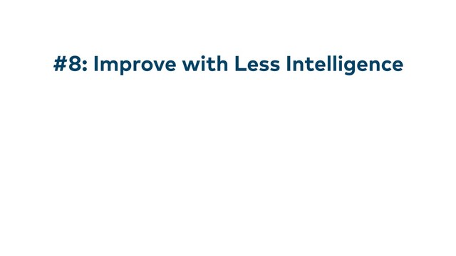 #8: Improve with Less Intelligence
