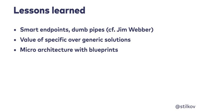 @stilkov
Lessons learned
• Smart endpoints, dumb pipes (cf. Jim Webber)
• Value of specific over generic solutions
• Micro architecture with blueprints
