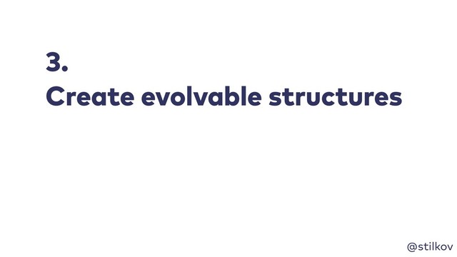 @stilkov
3.
Create evolvable structures
