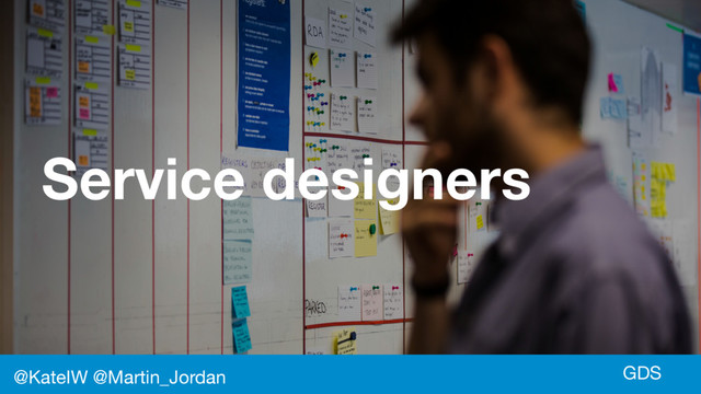 GDS
Service designers
@KateIW @Martin_Jordan
