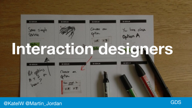 GDS
Interaction designers
@KateIW @Martin_Jordan
