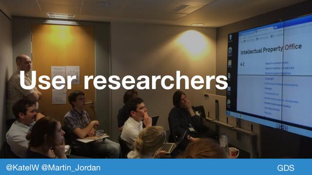 User researchers
GDS
@KateIW @Martin_Jordan
