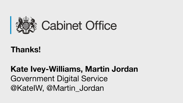 Thanks!
Kate Ivey-Williams, Martin Jordan
Government Digital Service 
@KateIW, @Martin_Jordan
