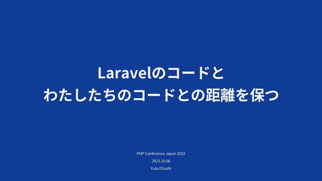 Laravel
PHP Conference Japan 2023
2023.10.08
Yuta Ohashi
