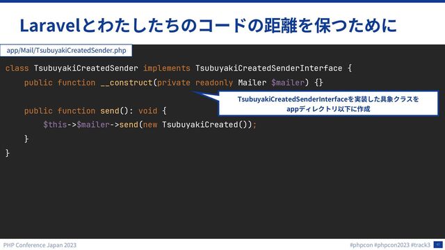 40
Laravel
class TsubuyakiCreatedSender implements TsubuyakiCreatedSenderInterface {
public function __construct(private readonly Mailer $mailer) {}
public function send(): void {
$this->$mailer->send(new TsubuyakiCreated());
}
}
app/Mail/TsubuyakiCreatedSender.php
TsubuyakiCreatedSenderInterface
app
