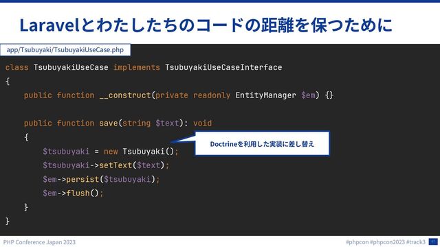 47
Laravel
class TsubuyakiUseCase implements TsubuyakiUseCaseInterface
{
public function __construct(private readonly EntityManager $em) {}
public function save(string $text): void
{
$tsubuyaki = new Tsubuyaki();
$tsubuyaki->setText($text);
$em->persist($tsubuyaki);
$em->flush();
}
}
app/Tsubuyaki/TsubuyakiUseCase.php
Doctrine
