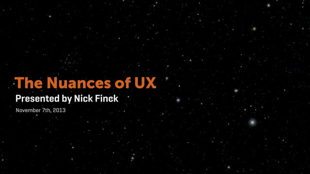 Presented by Nick Finck
November 7th, 2013
The Nuances of UX
