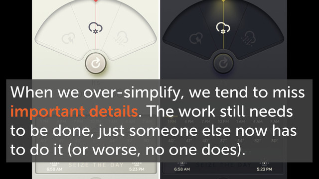 When we over-simplify, we tend to miss
important details. The work still needs
to be done, just someone else now has
to do it (or worse, no one does).

