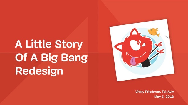 A Little Story 
Of A Big Bang
Redesign
Vitaly Friedman, Tel-Aviv 
May 5, 2018
