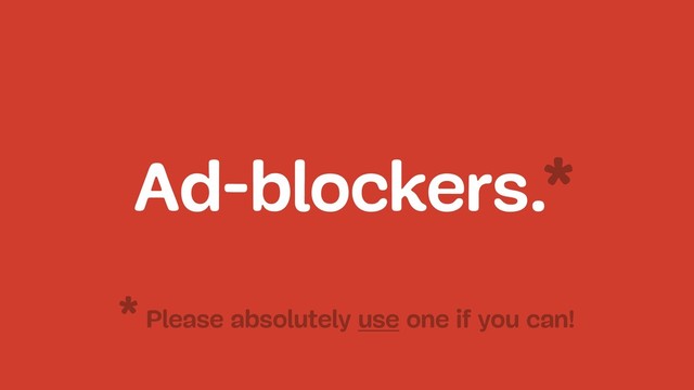 Ad-blockers.*
Please absolutely use one if you can!
*
Text
