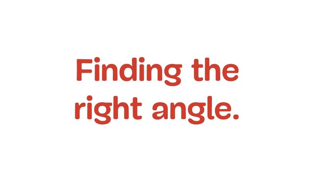 Finding the 
right angle.
