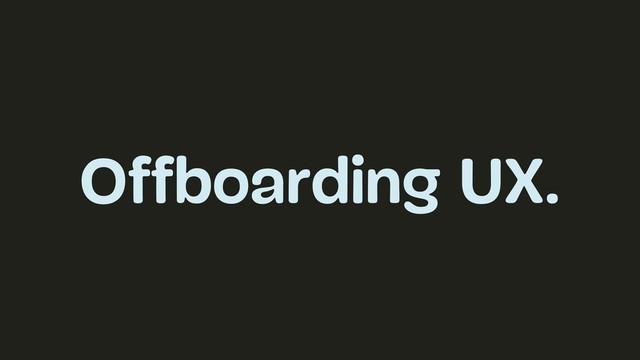 Offboarding UX.
