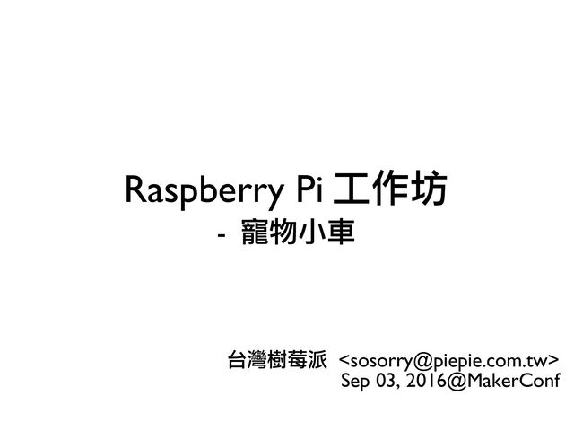Raspberry Pi 工作坊
- 寵物小車
台灣樹莓派 
Sep 03, 2016@MakerConf
