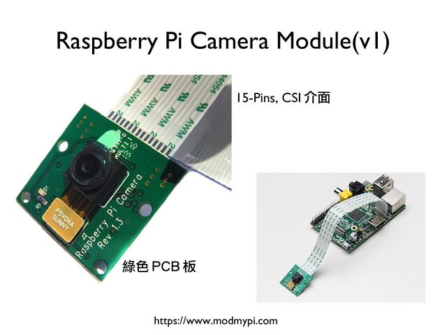 Raspberry Pi Camera Module(v1)
https://www.modmypi.com
15-Pins, CSI 介面
綠色 PCB 板

