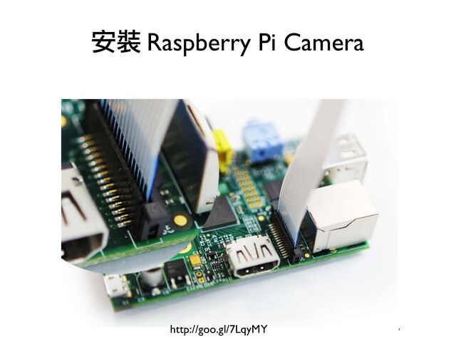 安裝 Raspberry Pi Camera
http://goo.gl/7LqyMY

