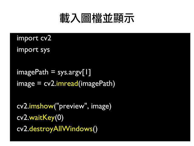 import cv2
●
import sys
●
imagePath = sys.argv[1]
image = cv2.imread(imagePath)
●
●
cv2.imshow("preview", image)
cv2.waitKey(0)
cv2.destroyAllWindows()
●
載入圖檔並顯示
