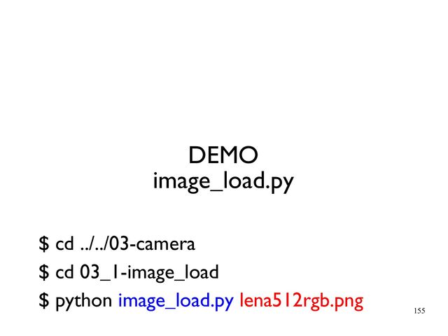 155
DEMO
image_load.py
$ cd ../../03-camera
$ cd 03_1-image_load
$ python image_load.py lena512rgb.png
