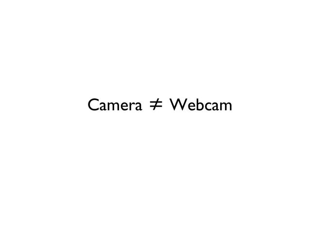 Camera ≠ Webcam
