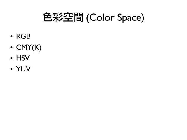 ●
RGB
●
CMY(K)
●
HSV
●
YUV
色彩空間 (Color Space)
