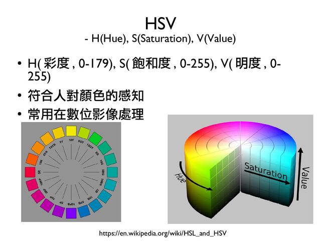 ●
H( 彩度 , 0-179), S( 飽和度 , 0-255), V( 明度 , 0-
255)
●
符合人對顏色的感知
●
常用在數位影像處理
HSV
- H(Hue), S(Saturation), V(Value)
https://en.wikipedia.org/wiki/HSL_and_HSV
