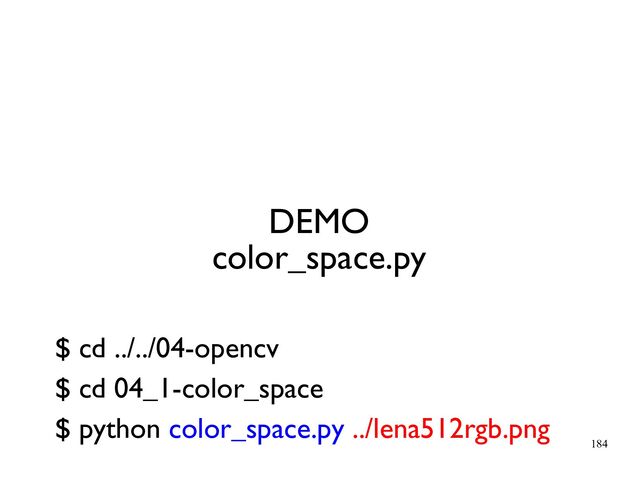184
DEMO
color_space.py
$ cd ../../04-opencv
$ cd 04_1-color_space
$ python color_space.py ../lena512rgb.png
