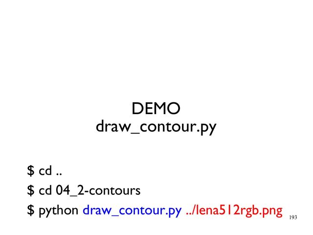 193
DEMO
draw_contour.py
$ cd ..
$ cd 04_2-contours
$ python draw_contour.py ../lena512rgb.png
