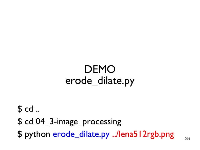 204
DEMO
erode_dilate.py
$ python erode_dilate.py ../lena512rgb.png
$ cd ..
$ cd 04_3-image_processing
$ python erode_dilate.py ../lena512rgb.png
