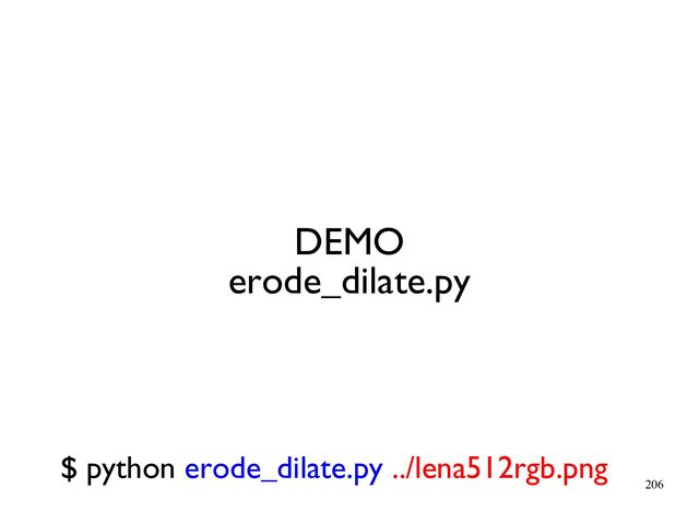 206
DEMO
erode_dilate.py
$ python erode_dilate.py ../lena512rgb.png
