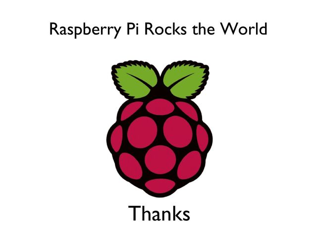 Raspberry Pi Rocks the World
Thanks
