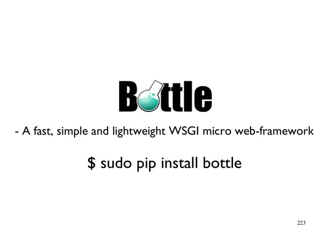 223
- A fast, simple and lightweight WSGI micro web-framework
$ sudo pip install bottle
