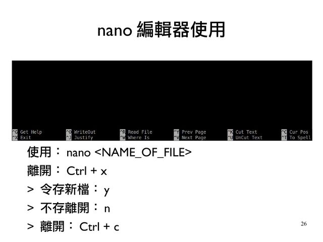 26
使用： nano 
離開： Ctrl + x
> 令存新檔： y
> 不存離開： n
> 離開： Ctrl + c
nano 編輯器使用
