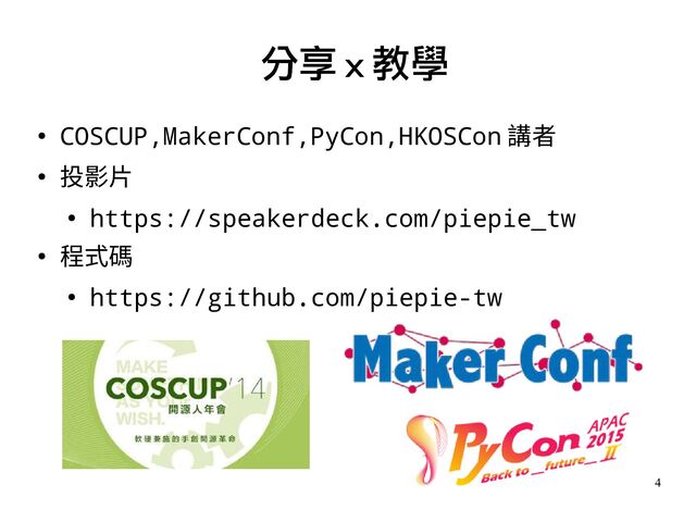 4
●
COSCUP,MakerConf,PyCon,HKOSCon 講者
● 投影片
●
https://speakerdeck.com/piepie_tw
● 程式碼
●
https://github.com/piepie-tw
分享 x 教學
