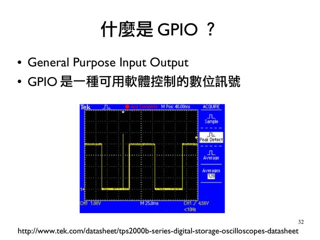 32
●
General Purpose Input Output
●
GPIO 是一種可用軟體控制的數位訊號
什麼是 GPIO ？
http://www.tek.com/datasheet/tps2000b-series-digital-storage-oscilloscopes-datasheet
