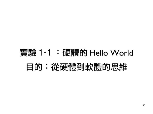 37
實驗 1-1 ：硬體的 Hello World
目的：從硬體到軟體的思維
