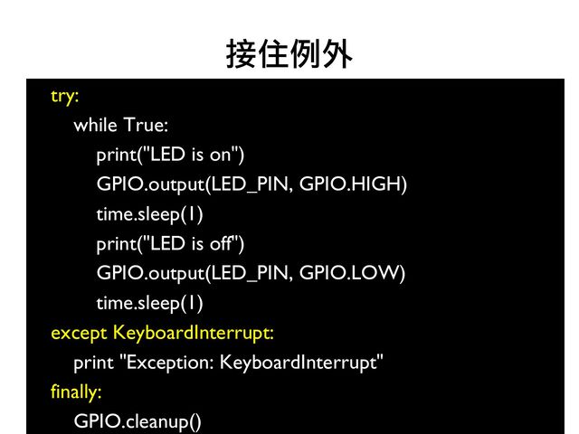 58
try:
●
while True:
●
print("LED is on")
●
GPIO.output(LED_PIN, GPIO.HIGH)
●
time.sleep(1)
●
print("LED is off")
●
GPIO.output(LED_PIN, GPIO.LOW)
●
time.sleep(1)
●
except KeyboardInterrupt:
●
print "Exception: KeyboardInterrupt"
●
finally:
●
GPIO.cleanup()
接住例外
