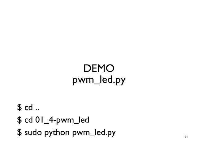 71
DEMO
pwm_led.py
$ cd ..
$ cd 01_4-pwm_led
$ sudo python pwm_led.py

