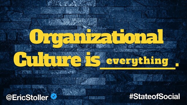 Organizational
Culture is_______.
everything
@EricStoller #StateofSocial
