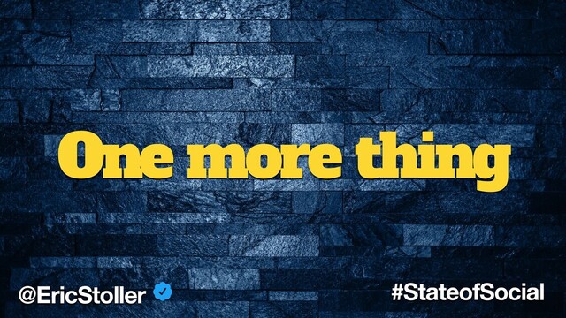 One more thing
@EricStoller #StateofSocial
