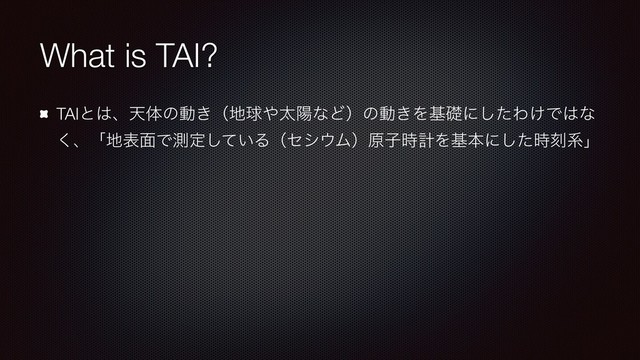 What is TAI?
TAIͱ͸ɺఱମͷಈ͖ʢ஍ٿ΍ଠཅͳͲʣͷಈ͖Λجૅʹͨ͠Θ͚Ͱ͸ͳ
͘ɺʮ஍ද໘Ͱଌఆ͍ͯ͠Δʢηγ΢Ϝʣݪࢠ࣌ܭΛجຊʹͨ࣌͠ࠁܥʯ
