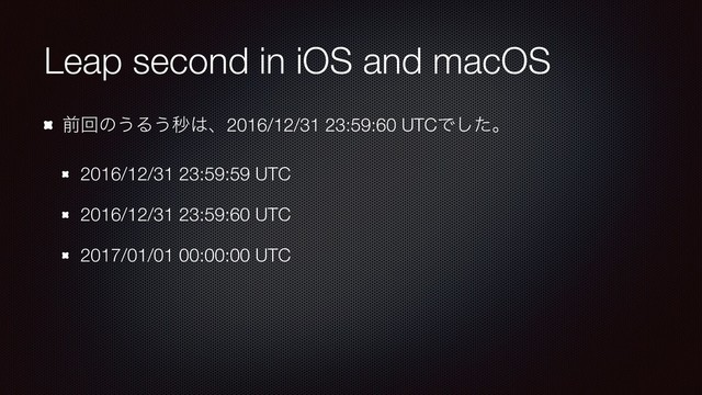 Leap second in iOS and macOS
લճͷ͏Δ͏ඵ͸ɺ2016/12/31 23:59:60 UTCͰͨ͠ɻ
2016/12/31 23:59:59 UTC
2016/12/31 23:59:60 UTC
2017/01/01 00:00:00 UTC
