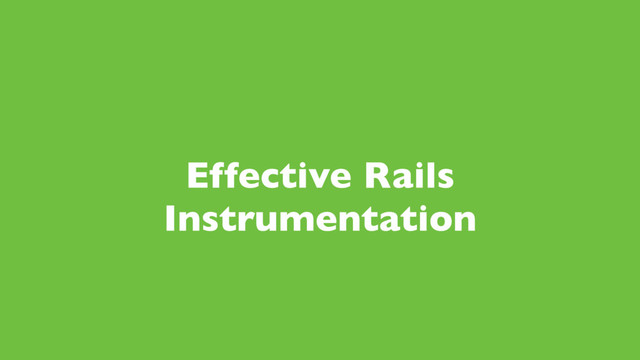 Effective Rails
Instrumentation
