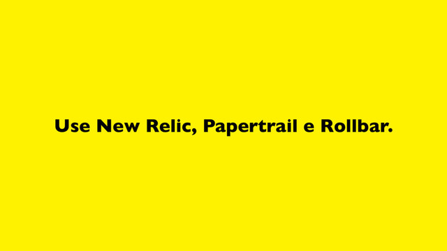 Use New Relic, Papertrail e Rollbar.
